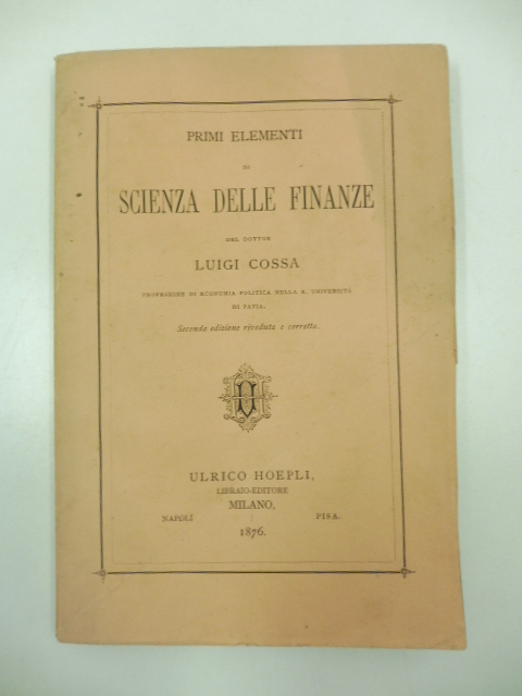 Primi elementi di economia politica del dottor Luigi Cossa professore di economia politica nella R. Università di Pavia. Seconda edizione corretta ed accresciuta